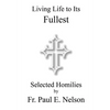 Living Life To Its Fullest: Selected Homilies by Fr. Paul E. Nelson - Paperback