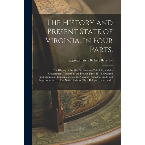 The History and Present State of Virginia, in Four Parts.: I. The History of the First Settlement of Virginia, and the Government Thereof, to the Pres - Paperback