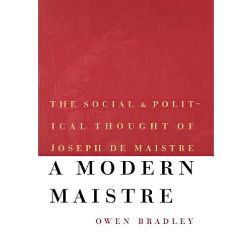 A Modern Maistre: The Social and Political Thought of Joseph de Maistre - Hardcover
