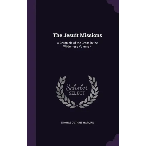 The Jesuit Missions: A Chronicle of the Cross in the Wilderness Volume 4 - Hardcover