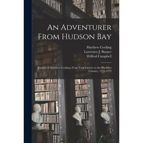 An Adventurer From Hudson Bay: Journal of Matthew Cocking, From York Factory to the Blackfeet Country, 1772-1773 - Paperback
