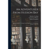 An Adventurer From Hudson Bay: Journal of Matthew Cocking, From York Factory to the Blackfeet Country, 1772-1773 - Paperback