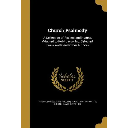 Church Psalmody: A Collection of Psalms and Hymns, Adapted to Public Worship. Selected From Watts and Other Authors - Paperback