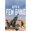 With A Few Guns: The Royal Regiment of Canadian Artillery in Afghanistan - Volume I - 2002-2006 - Paperback