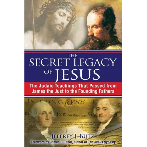 The Secret Legacy of Jesus: The Judaic Teachings That Passed from James the Just to the Founding Fathers - Paperback