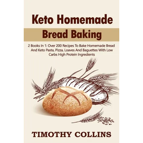 Keto Homemade Bread Baking: 2 Books In 1: Over 200 Recipes To Bake Homemade Bread And Keto Pasta, Pizza, Loaves And Baguettes With Low Carbs High - Paperback