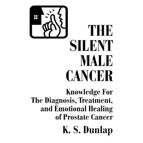 The Silent Male Cancer: Knowledge for the Diagnosis, Treatment, and Emotional Healing of Prostate Cancer - Paperback