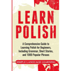 Learn Polish: A Comprehensive Guide to Learning Polish for Beginners, Including Grammar, Short Stories and 1000 Popular Phrases - Paperback