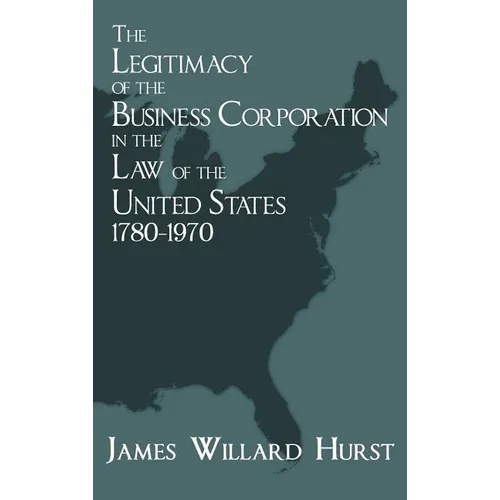 The Legitimacy of the Business Corporation in the Law of the United States, 1780-1970 - Hardcover
