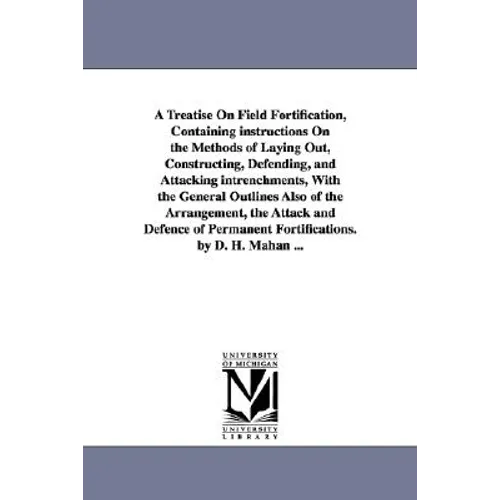 A Treatise on Field Fortification, Containing Instructions on the Methods of Laying Out, Constructing, Defending, and Attacking Intrenchments, with - Paperback