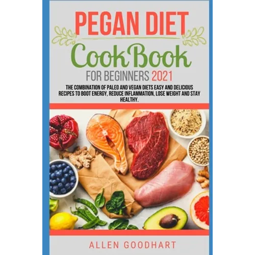 Pegan Diet CookBook For Beginners 2021: The Combination of Paleo And Vegan Diets Easy and Delicious Recipes To Boot Energy, Reduce Inflammation, Lose - Paperback