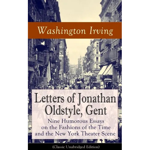 Letters of Jonathan Oldstyle, Gent: Nine Humorous Essays on the Fashions of the Time and the New York Theater Scene (Classic Unabridged Edition): Sati - Paperback