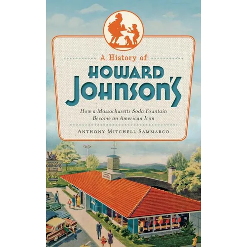 A History of Howard Johnson's: How a Massachusetts Soda Fountain Became an American Icon - Hardcover
