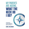 My Parents Are Ageing, What The Heck Do I Do?: Understanding Australia's aged care system to support older loved ones at home - Paperback