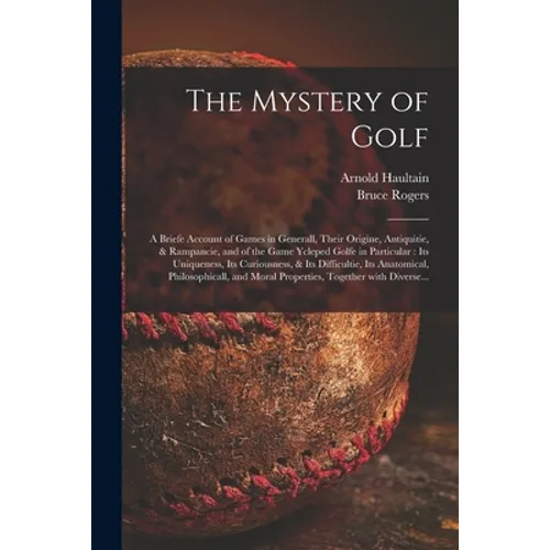 The Mystery of Golf: a Briefe Account of Games in Generall, Their Origine, Antiquitie, & Rampancie, and of the Game Ycleped Golfe in Partic - Paperback
