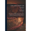 The Mystery of Golf: a Briefe Account of Games in Generall, Their Origine, Antiquitie, & Rampancie, and of the Game Ycleped Golfe in Partic - Paperback