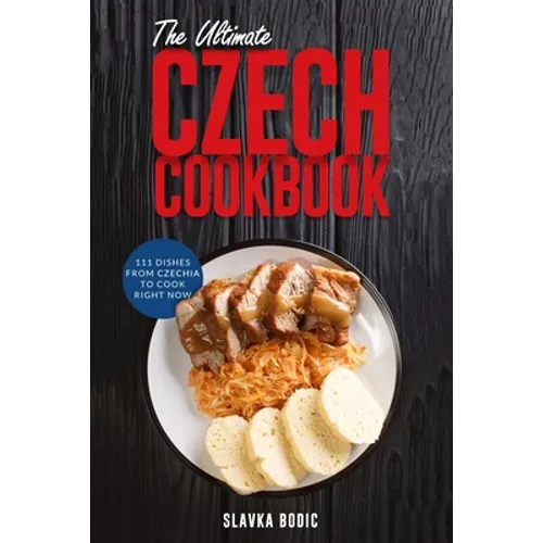 The Ultimate Czech Cookbook: 111 Dishes From The Czech Republic To Cook Right Now - Paperback