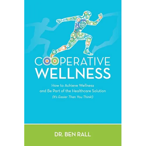 Cooperative Wellness: How to Achieve Wellness and Be Part of the Healthcare Solution (It's Easier Than You Think!) - Paperback