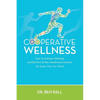 Cooperative Wellness: How to Achieve Wellness and Be Part of the Healthcare Solution (It's Easier Than You Think!) - Paperback