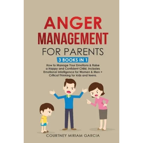 Anger Management for Parents: How to Manage Your Emotions & Raise a Happy and Confident Child. Includes Emotional Intelligence for Women & Men + Criti - Paperback