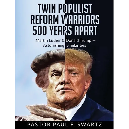 Twin Populist Reform Warriors 500 Years Apart: Martin Luther & Donald Trump -- Astonishing Similarities - Hardcover