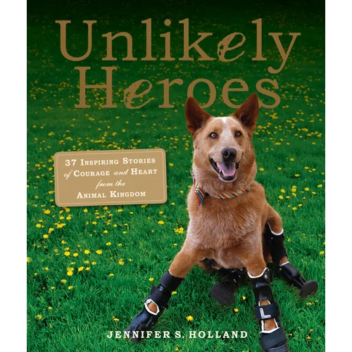 Unlikely Heroes: 37 Inspiring Stories of Courage and Heart from the Animal Kingdom - Paperback