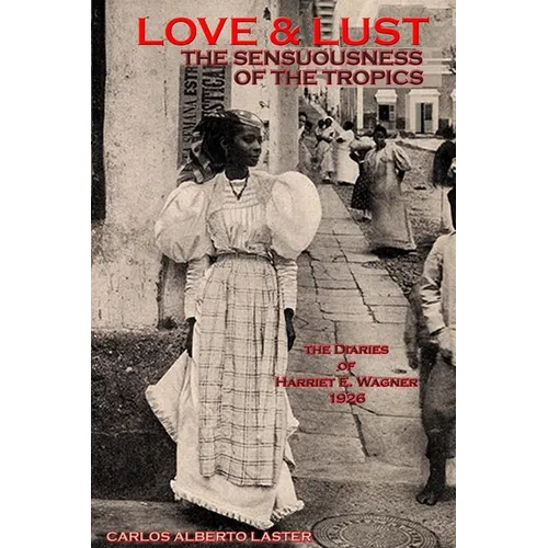 LOVE AND LUST The Sensuousness of The Tropics: The Diaries of Harriet E. Wagner - Paperback