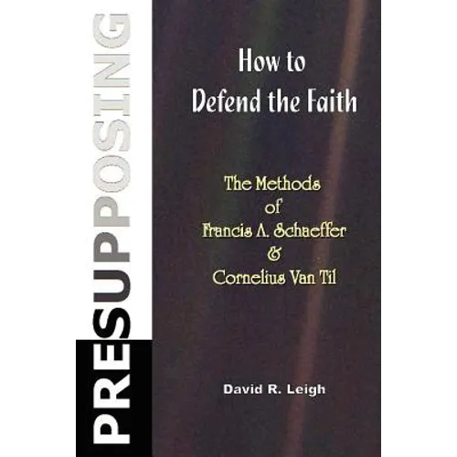 Presupposing: How to Defend the Faith: The Methods of Francis A. Schaeffer & Cornelius Van Til - Paperback