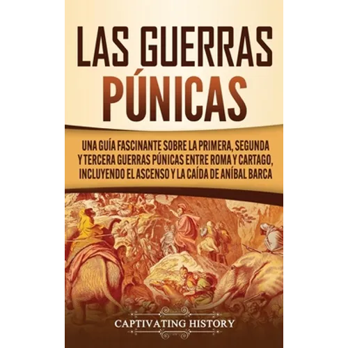 Las Guerras Púnicas: Una Guía Fascinante sobre la Primera, Segunda y Tercera Guerras Púnicas entre Roma y Cartago, incluyendo el Ascenso y la Caída de - Hardcover