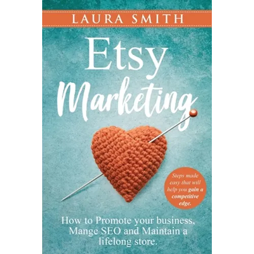 Etsy Marketing: How to Promote Your Business, Manage SEO, and Maintain a Lifelong Store: Steps made easy that will help you gain a competitive edge - Paperback