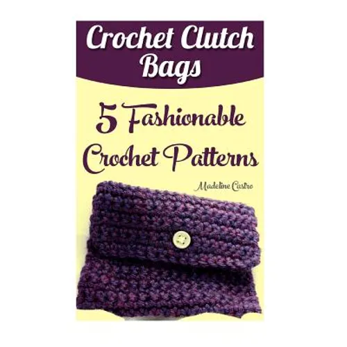 Crochet Clutch Bags: 5 Fashionable Crochet Patterns - Paperback