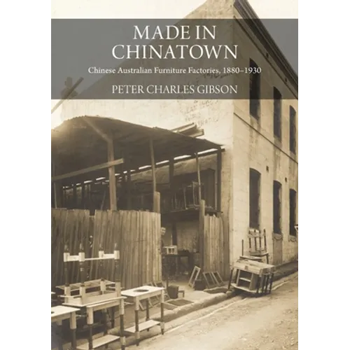 Made in Chinatown: Chinese Australian Furniture Factories, 1880-1930 - Paperback