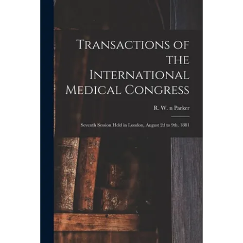 Transactions of the International Medical Congress: Seventh Session Held in London, August 2d to 9th, 1881 - Paperback