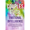 Couples Guide to Emotional Intelligence: Eq Mastery for Better Conflict Resolution, Perfect Communication, and Increased Intimacy to Improve Your Rela - Paperback