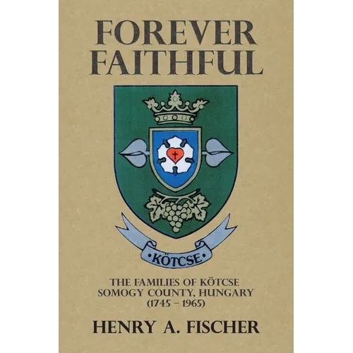 Forever Faithful: The Families of Kötcse Somogy County, Hungary (1745 - 1965) - Paperback