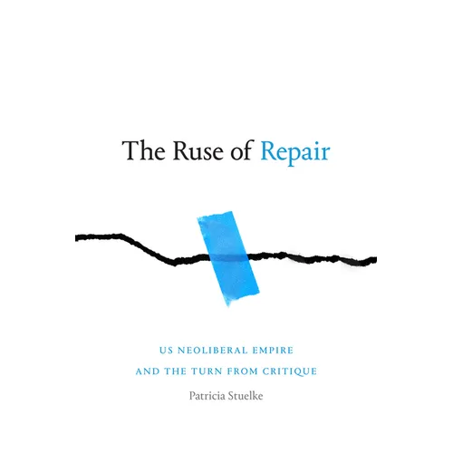 The Ruse of Repair: Us Neoliberal Empire and the Turn from Critique - Hardcover