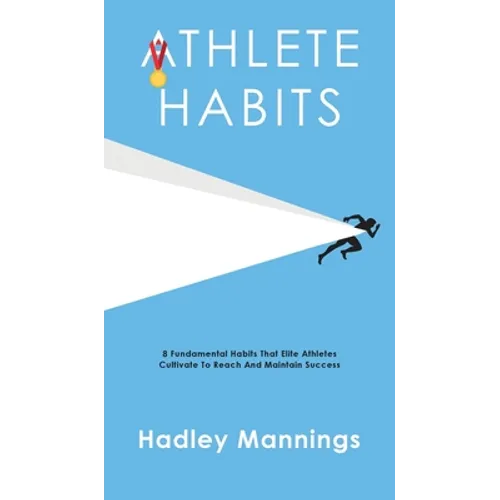 Athlete Habits: 8 Fundamental Habits That Elite Athletes Cultivate To Reach And Maintain Success - Hardcover