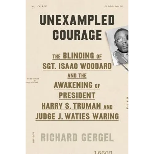 Unexampled Courage: The Blinding of Sgt. Isaac Woodard and the Awakening of President Harry S. Truman and Judge J. Waties Waring - Hardcover