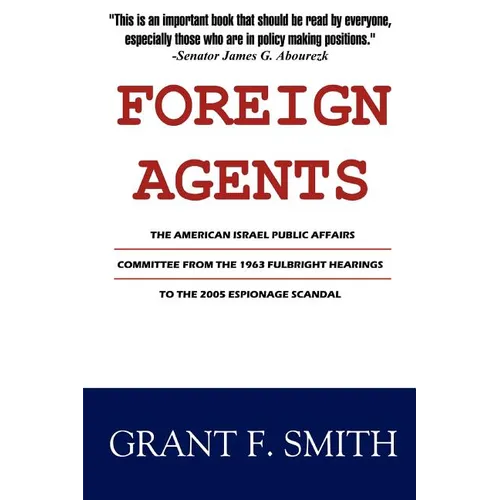 Foreign Agents: The American Israel Public Affairs Committee from the 1963 Fulbright Hearings to the 2005 Espionage Scandal - Paperback