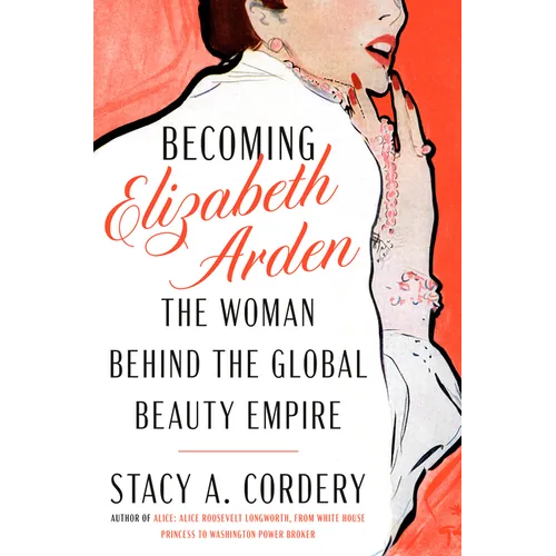 Becoming Elizabeth Arden: The Woman Behind the Global Beauty Empire - Hardcover