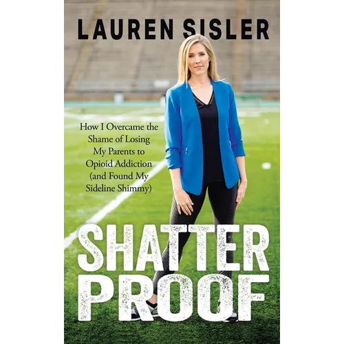 Shatterproof: How I Overcame the Shame of Losing My Parents to Opioid Addiction (and Found My Sideline Shimmy) - Hardcover
