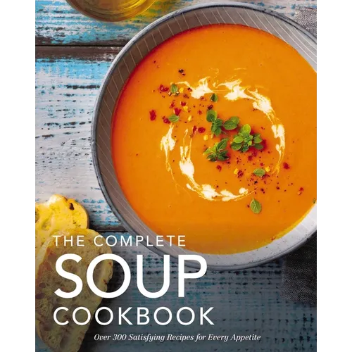 The Complete Soup Cookbook: Over 300 Satisfying Soups, Broths, Stews, and More for Every Appetite - Hardcover