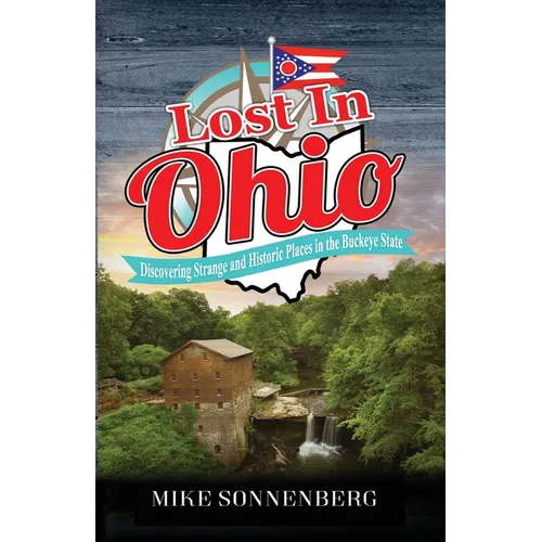 Lost In Ohio: Discovering Strange and Historic Places in the Buckeye State - Paperback