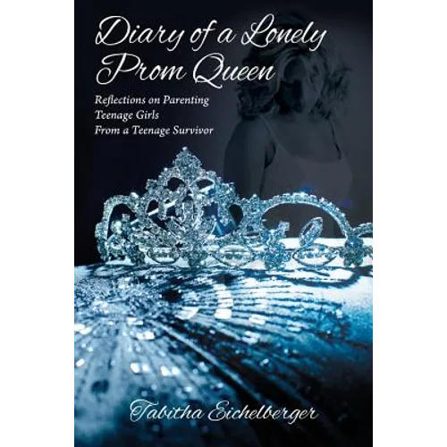 Diary of a Lonely Prom Queen: Reflections on Parenting Teenage Girls from a Teenage Survivor - Paperback