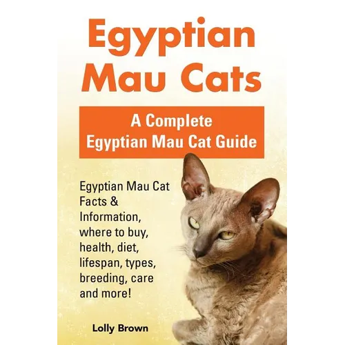 Egyptian Mau Cats: Egyptian Mau Cat Facts & Information, where to buy, health, diet, lifespan, types, breeding, care and more! A Complete - Paperback