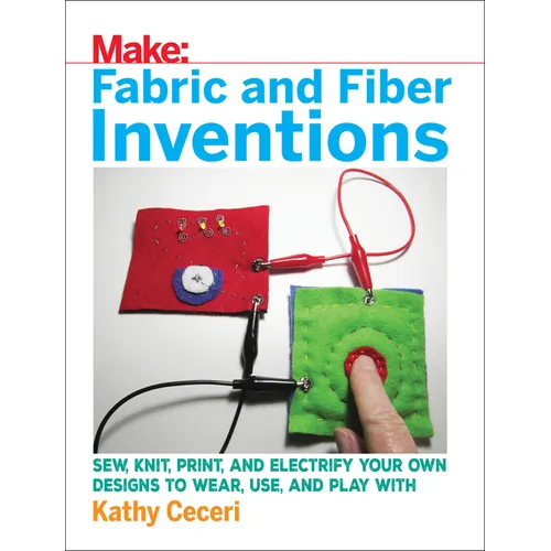 Fabric and Fiber Inventions: Sew, Knit, Print, and Electrify Your Own Designs to Wear, Use, and Play with - Paperback