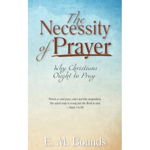 The Necessity of Prayer: Why Christians Ought to Pray - Paperback
