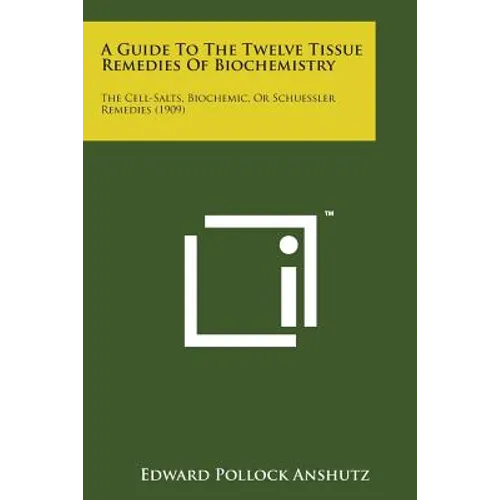 A Guide to the Twelve Tissue Remedies of Biochemistry: The Cell-Salts, Biochemic, or Schuessler Remedies (1909) - Paperback