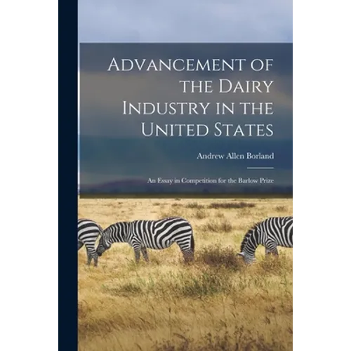 Advancement of the Dairy Industry in the United States [microform]: an Essay in Competition for the Barlow Prize - Paperback