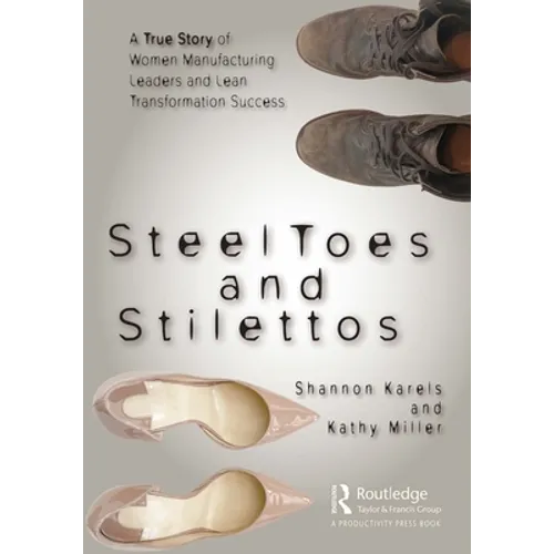 Steel Toes and Stilettos: A True Story of Women Manufacturing Leaders and Lean Transformation Success - Paperback